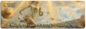 Unlocking Secrets to Effective First Goalscorer Bets